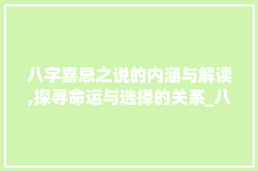 八字喜忌之说的内涵与解读,探寻命运与选择的关系_八字为啥有喜忌之说的意思