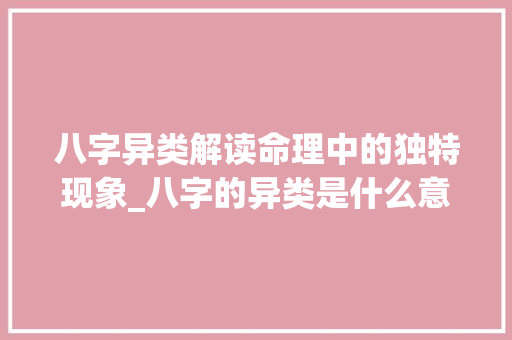 八字异类解读命理中的独特现象_八字的异类是什么意思