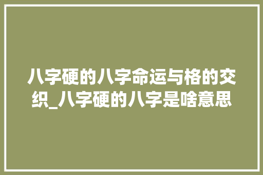 八字硬的八字命运与格的交织_八字硬的八字是啥意思啊