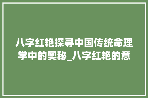 八字红艳探寻中国传统命理学中的奥秘_八字红艳的意思是什么呢