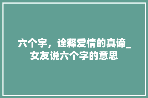 六个字，诠释爱情的真谛_女友说六个字的意思