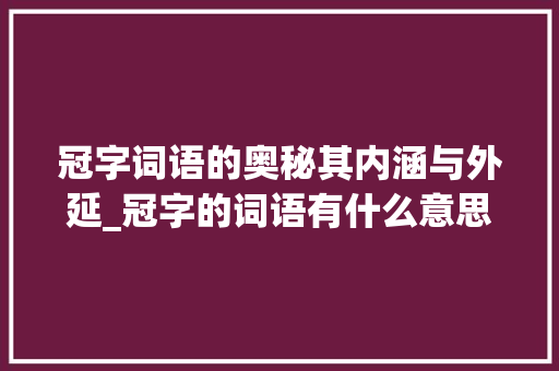 冠字词语的奥秘其内涵与外延_冠字的词语有什么意思吗 生活感悟