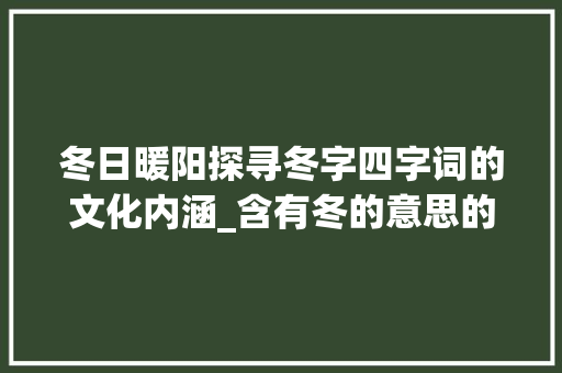 冬日暖阳探寻冬字四字词的文化内涵_含有冬的意思的四字词