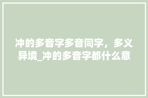 冲的多音字多音同字，多义异境_冲的多音字都什么意思
