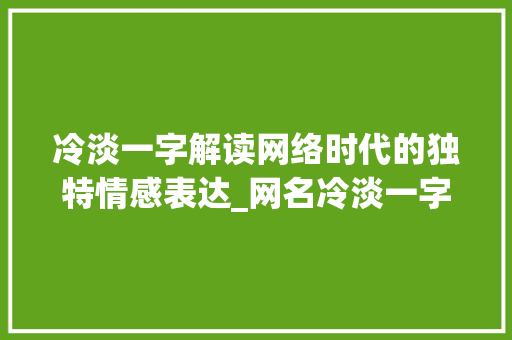 冷淡一字解读网络时代的独特情感表达_网名冷淡一字的意思是啥