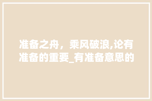 准备之舟，乘风破浪,论有准备的重要_有准备意思的四字词语 工作报告