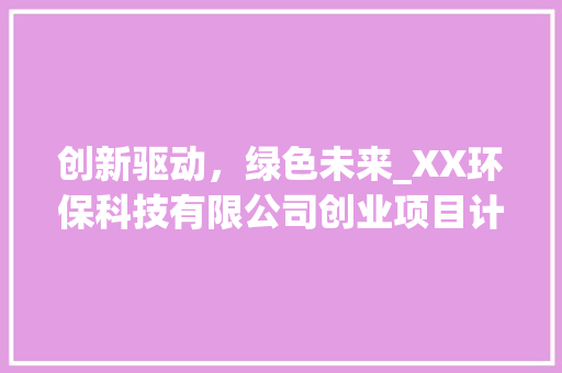 创新驱动，绿色未来_XX环保科技有限公司创业项目计划 工作类