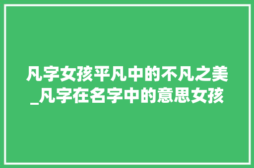 凡字女孩平凡中的不凡之美_凡字在名字中的意思女孩