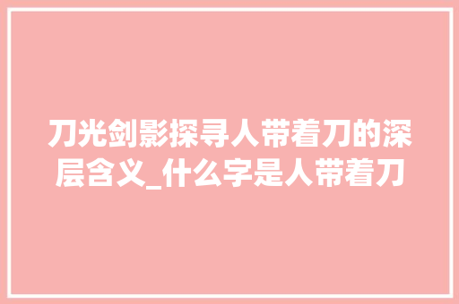 刀光剑影探寻人带着刀的深层含义_什么字是人带着刀的意思