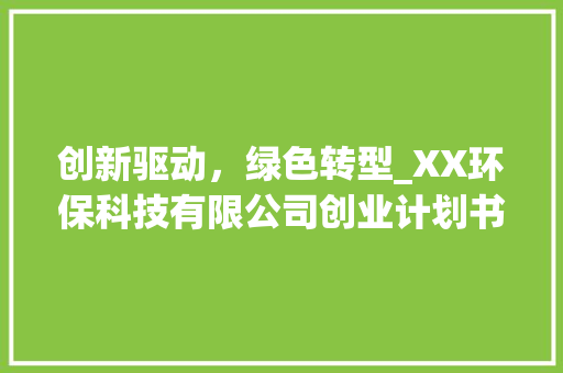 创新驱动，绿色转型_XX环保科技有限公司创业计划书 生活随笔