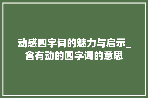 动感四字词的魅力与启示_含有动的四字词的意思