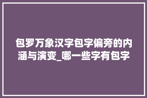 包罗万象汉字包字偏旁的内涵与演变_哪一些字有包字偏旁的意思
