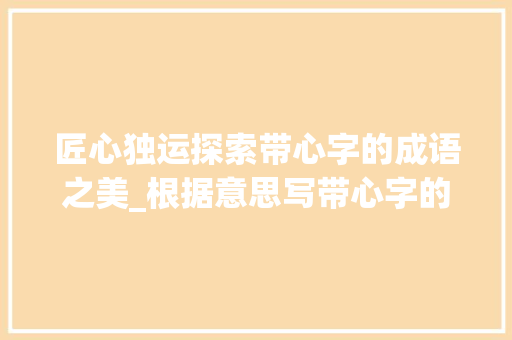 匠心独运探索带心字的成语之美_根据意思写带心字的成语