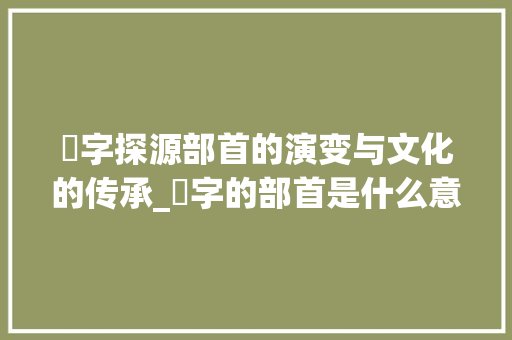 卌字探源部首的演变与文化的传承_卌字的部首是什么意思啊