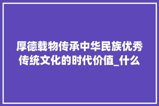 厚德载物传承中华民族优秀传统文化的时代价值_什么字有厚德载物的意思