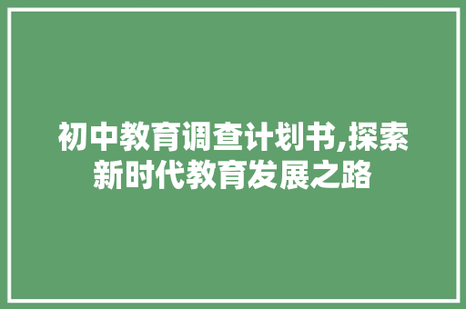 初中教育调查计划书,探索新时代教育发展之路