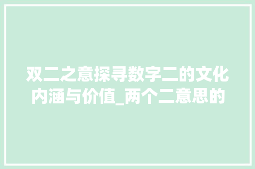 双二之意探寻数字二的文化内涵与价值_两个二意思的字 采访稿