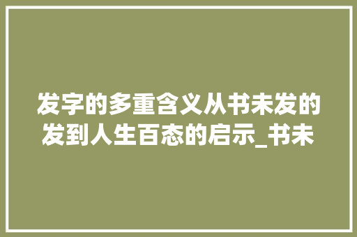 发字的多重含义从书未发的发到人生百态的启示_书未发的发字是什么意思