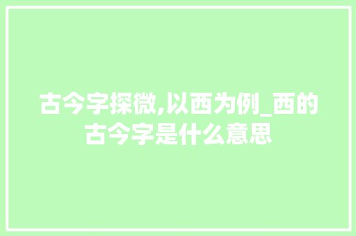 古今字探微,以西为例_西的古今字是什么意思
