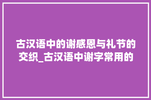古汉语中的谢感恩与礼节的交织_古汉语中谢字常用的意思 生活类