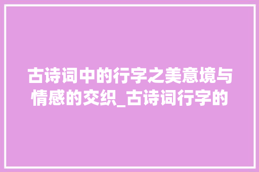 古诗词中的行字之美意境与情感的交织_古诗词行字的解释和意思