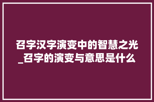 召字汉字演变中的智慧之光_召字的演变与意思是什么