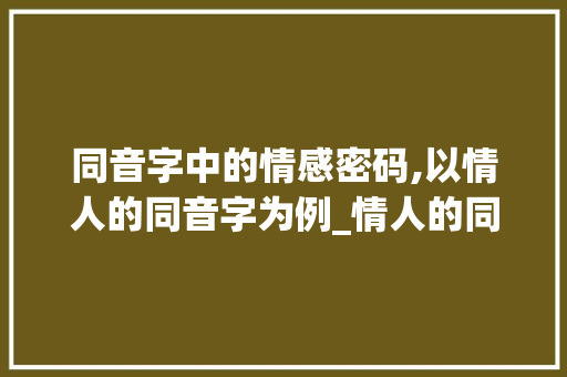 同音字中的情感密码,以情人的同音字为例_情人的同音字是什么意思