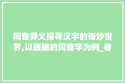 同音异义探寻汉字的奇妙世界,以根据的同音字为例_者的同音字是什么意思