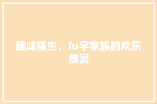 趣味横生，fu字家族的欢乐盛宴