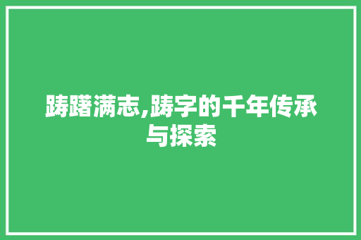 踌躇满志,踌字的千年传承与探索