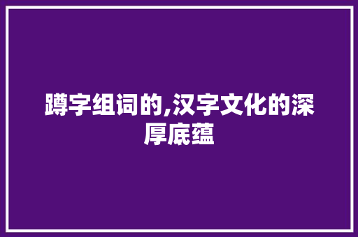 蹲字组词的,汉字文化的深厚底蕴