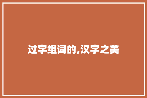 过字组词的,汉字之美