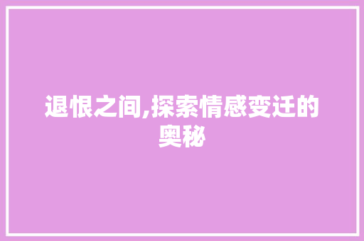 退恨之间,探索情感变迁的奥秘