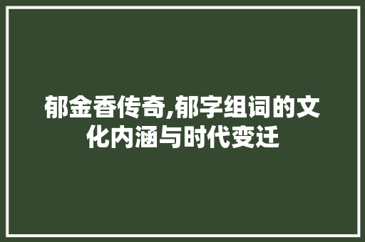 郁金香传奇,郁字组词的文化内涵与时代变迁