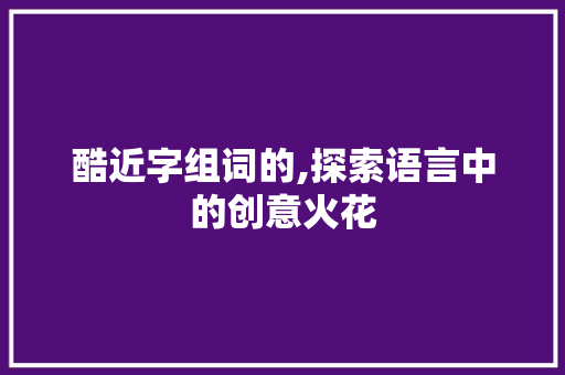 酷近字组词的,探索语言中的创意火花