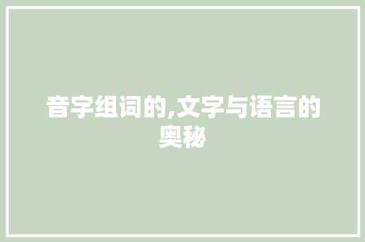 音字组词的,文字与语言的奥秘