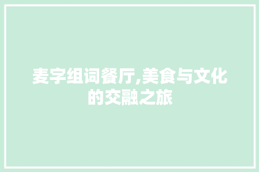 麦字组词餐厅,美食与文化的交融之旅