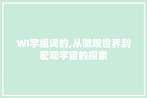 WI字组词的,从微观世界到宏观宇宙的探索 商业文稿