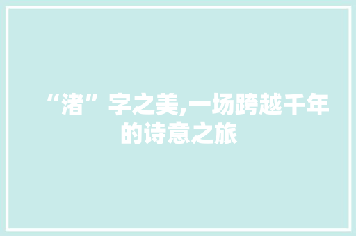 “渚”字之美,一场跨越千年的诗意之旅