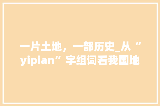 一片土地，一部历史_从“yipian”字组词看我国地域文化