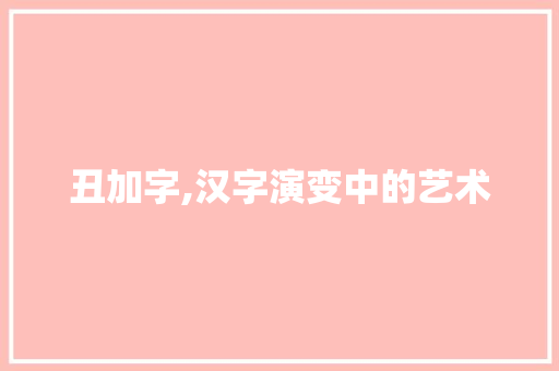 丑加字,汉字演变中的艺术 生活类