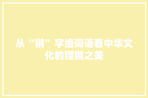 从“锵”字组词语看中华文化的铿锵之美
