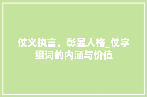 仗义执言，彰显人格_仗字组词的内涵与价值