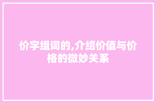 价字组词的,介绍价值与价格的微妙关系