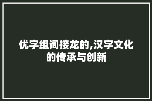 优字组词接龙的,汉字文化的传承与创新