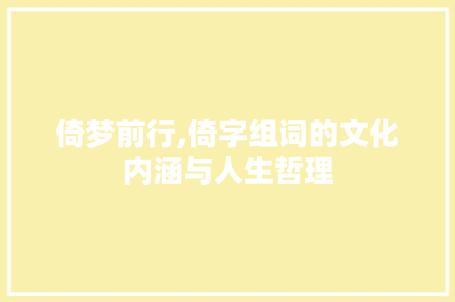 倚梦前行,倚字组词的文化内涵与人生哲理
