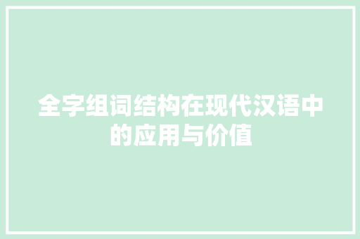 全字组词结构在现代汉语中的应用与价值