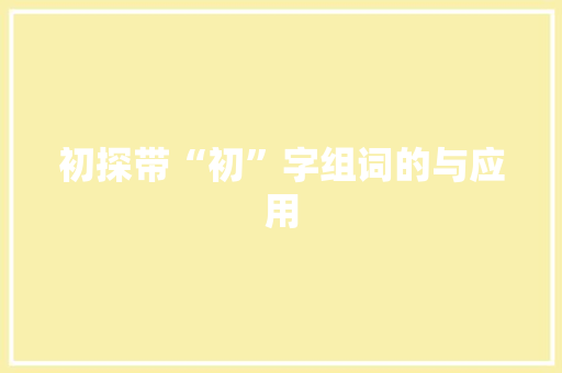 初探带“初”字组词的与应用