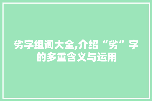 劣字组词大全,介绍“劣”字的多重含义与运用