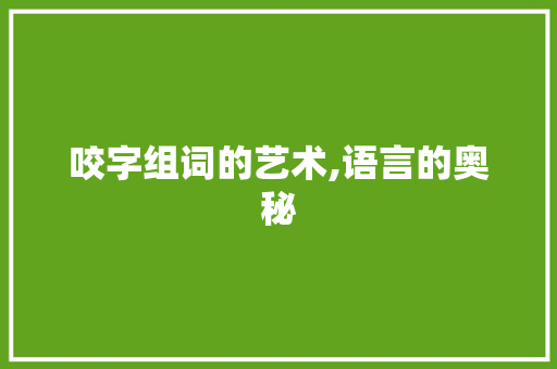 咬字组词的艺术,语言的奥秘